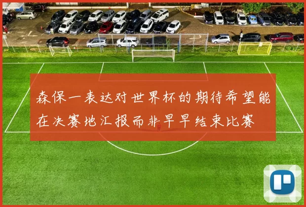 森保一表达对世界杯的期待希望能在决赛地汇报而非早早结束比赛